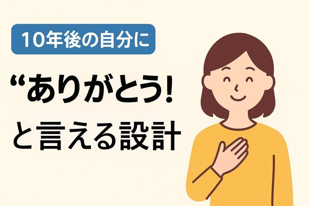 10年後の自分に“ありがとう”と言える設計を